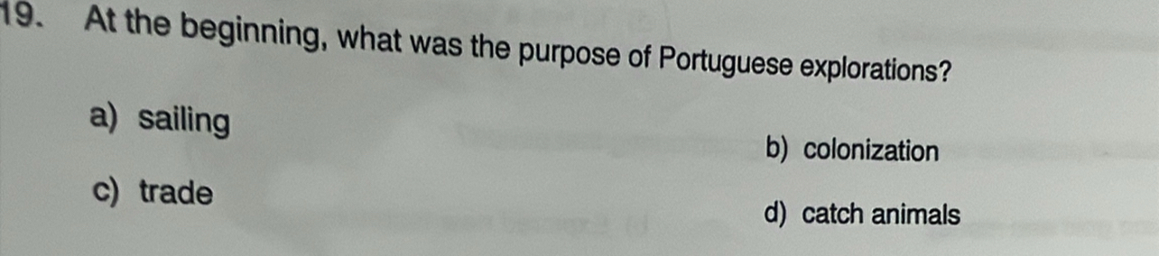 At the beginning, what was the purpose of Portuguese explorations?
a) sailing
b) colonization
c) trade
d) catch animals