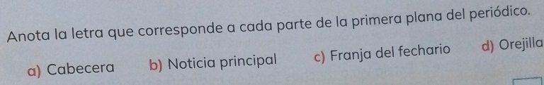 Anota la letra que corresponde a cada parte de la primera plana del periódico.
a) Cabecera b) Noticia principal c) Franja del fechario d) Orejilla