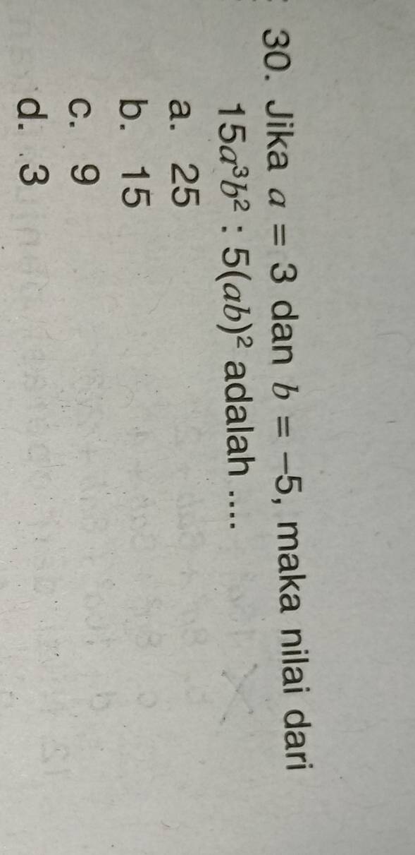 Jika a=3 dan b=-5 , maka nilai dari
15a^3b^2:5(ab)^2 adalah ....
a. 25
b. 15
c. 9
d. 3