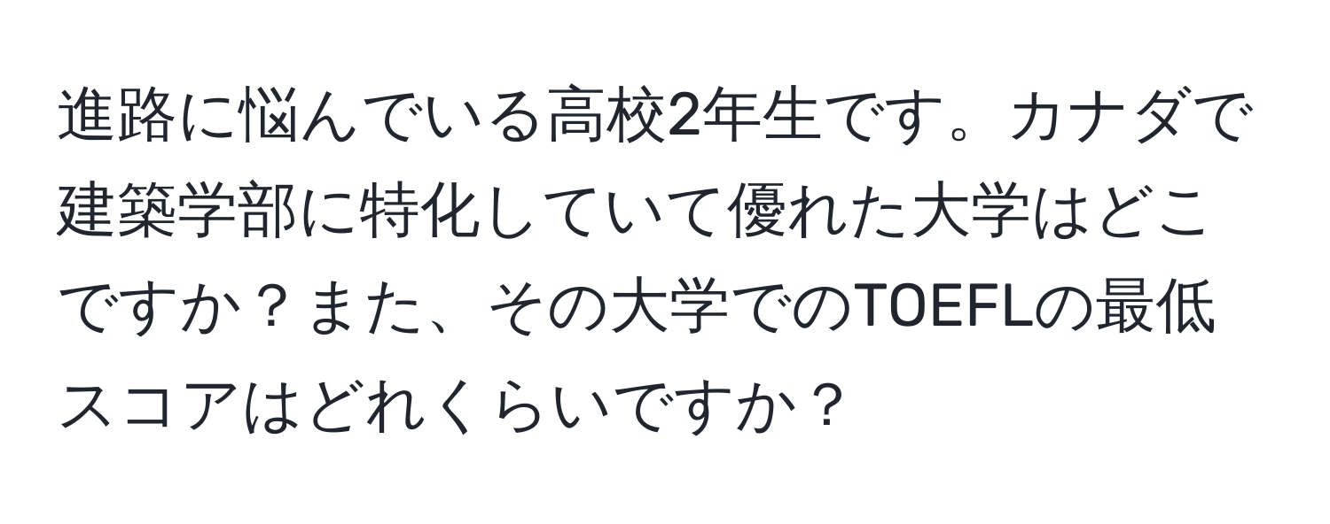 進路に悩んでいる高校2年生です。カナダで建築学部に特化していて優れた大学はどこですか？また、その大学でのTOEFLの最低スコアはどれくらいですか？