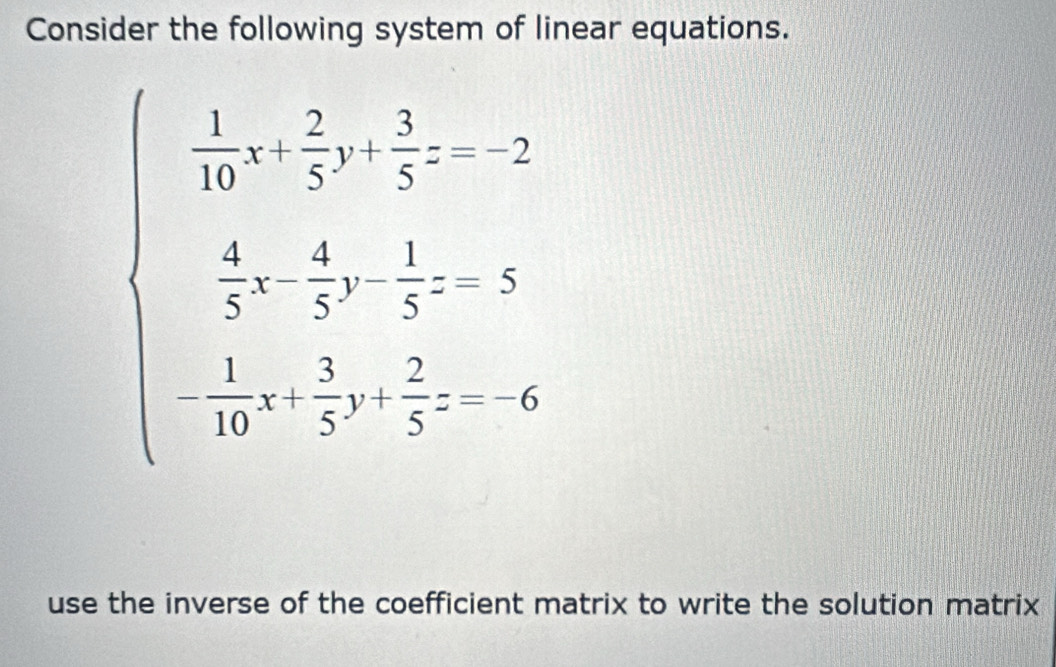 Consider the following system of linear equations.
beginarrayl  1/b + 2/c + 3/4 -7  1/a + 1/c - 1/4 
use the inverse of the coefficient matrix to write the solution matrix