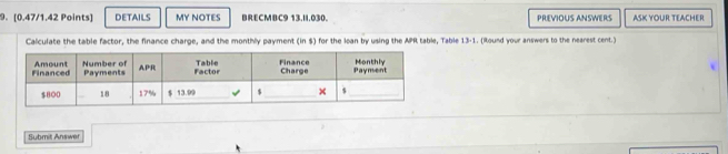 DETAILS MY NOTES BRECMBC9 13.II.030. PREVIOUS ANSWERS ASK YOUR TEACHER 
Calculate the table factor, the finance charge, and the monthly payment (in $) for the loan by using the APR table, Table 13-1. (Iound your answers to the nearest cent.) 
Submit Answer