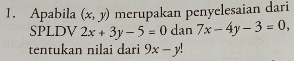 Apabila (x,y) merupakan penyelesaian dari 
SPLDV 2x+3y-5=0 dan 7x-4y-3=0, 
tentukan nilai dari 9x-y!