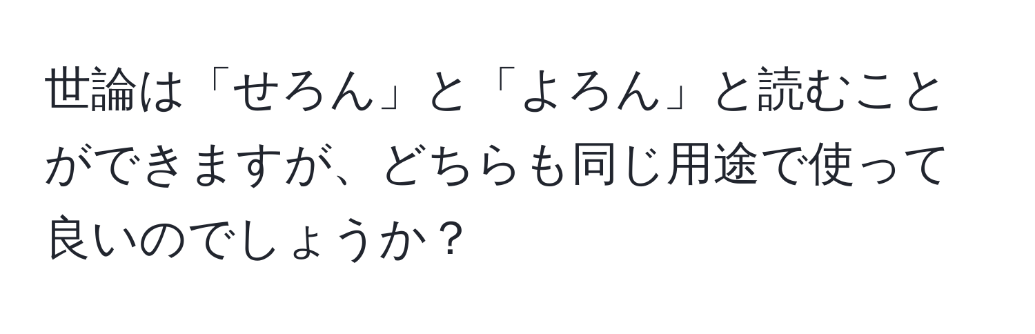 世論は「せろん」と「よろん」と読むことができますが、どちらも同じ用途で使って良いのでしょうか？