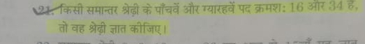 किसी समान्तर श्रेढ़ी के पाँचवें और ग्यारहवें पद क्रमश: 16 और 34 है, 
तो वह श्रेढ़ी ज्ञात कीजिए।