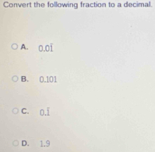 Convert the following fraction to a decimal.
A. 0.0overline 1
B. 0.101
C. 0.overline 1
D. 1.9