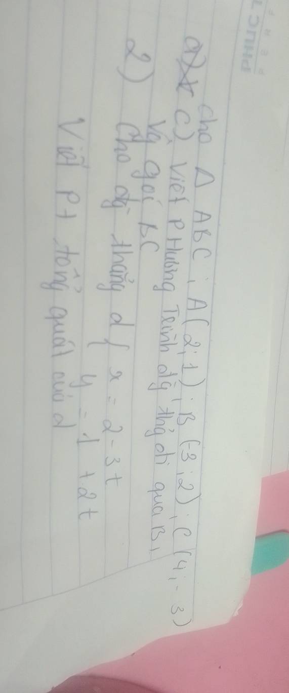 cho △ ABC A(2;1); B(-3;2); C(4;-3)
() vief PHulng Teinh olg Ahg ohi qua Bs 
V a gol s0 
2 Cho dg thang d beginarrayl x=2-3t y=1+2tendarray.
Vi P tong quái nuò a