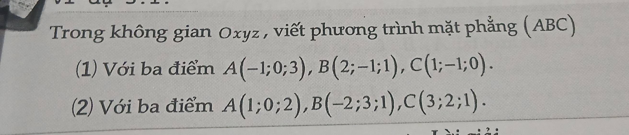 Trong không gian Oxyz , viết phương trình mặt phẳng (ABC) 
(1) Với ba điểm A(-1;0;3), B(2;-1;1), C(1;-1;0). 
(2) Với ba điểm A(1;0;2), B(-2;3;1), C(3;2;1).