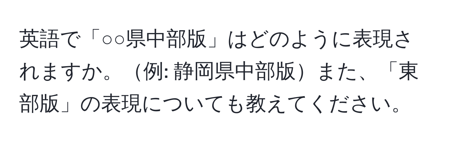 英語で「○○県中部版」はどのように表現されますか。例: 静岡県中部版また、「東部版」の表現についても教えてください。