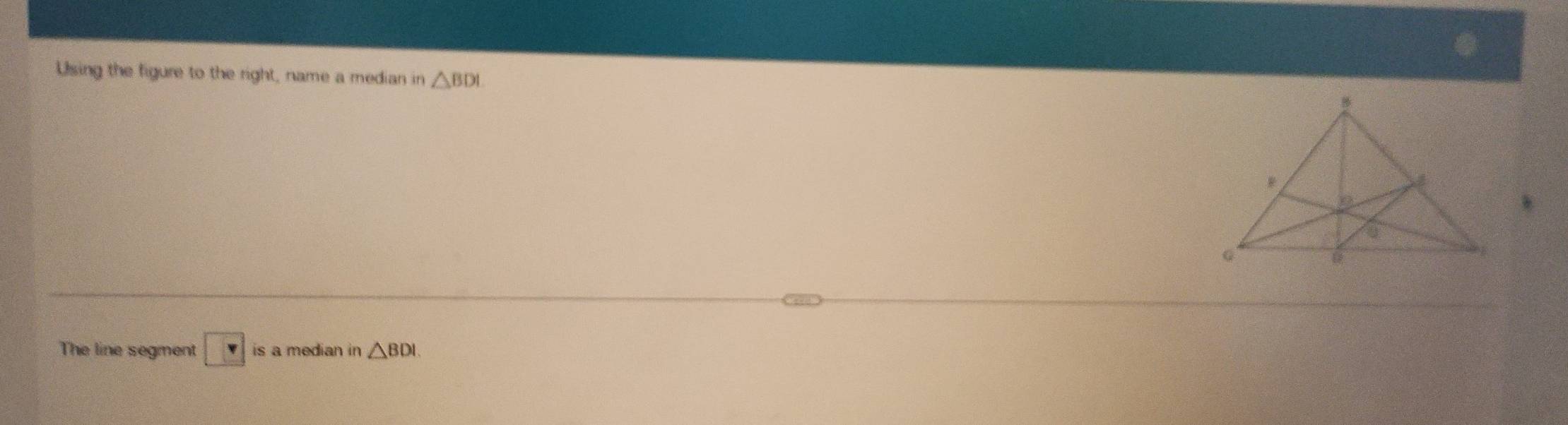 Using the figure to the right, name a median in △ BDI
The line segment △ BDI