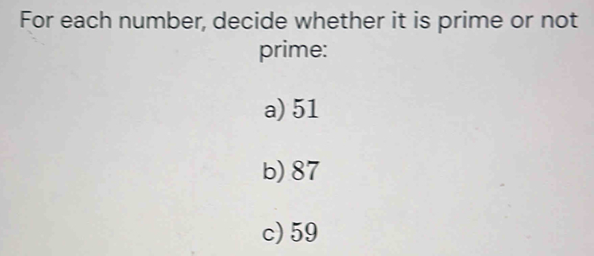 For each number, decide whether it is prime or not
prime:
a) 51
b) 87
c) 59