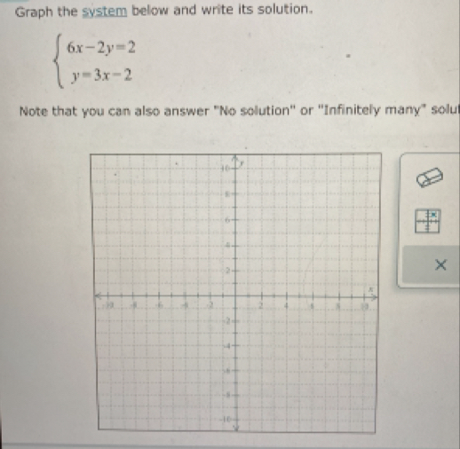 Graph the system below and write its solution.
beginarrayl 6x-2y=2 y=3x-2endarray.
Note that you can also answer "No solution'' or ''Infinitely many" solut 
×