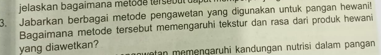 jelaskan bagaimana metode tersebul uapu 
3. Jabarkan berbagai metode pengawetan yang digunakan untuk pangan hewani! 
Bagaimana metode tersebut memengaruhi tekstur dan rasa dari produk hewani 
yang diawetkan? 
vetan memengaruhi kandungan nutrisi dalam pangan