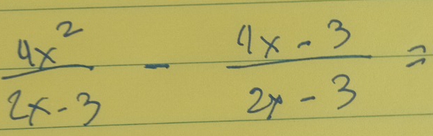  4x^2/2x-3 - (4x-3)/2x-3 =