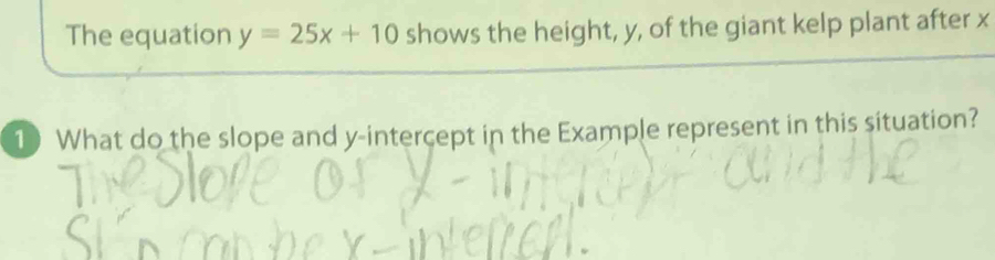 The equation y=25x+10 shows the height, y, of the giant kelp plant after x
1 What do the slope and y-intercept in the Example represent in this situation?