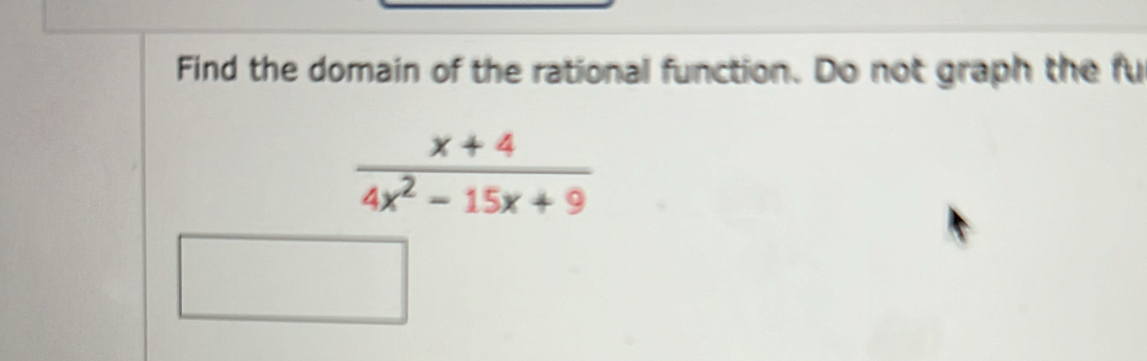 Find the domain of the rational function. Do not graph the fu
 (x+4)/4x^2-15x+9 