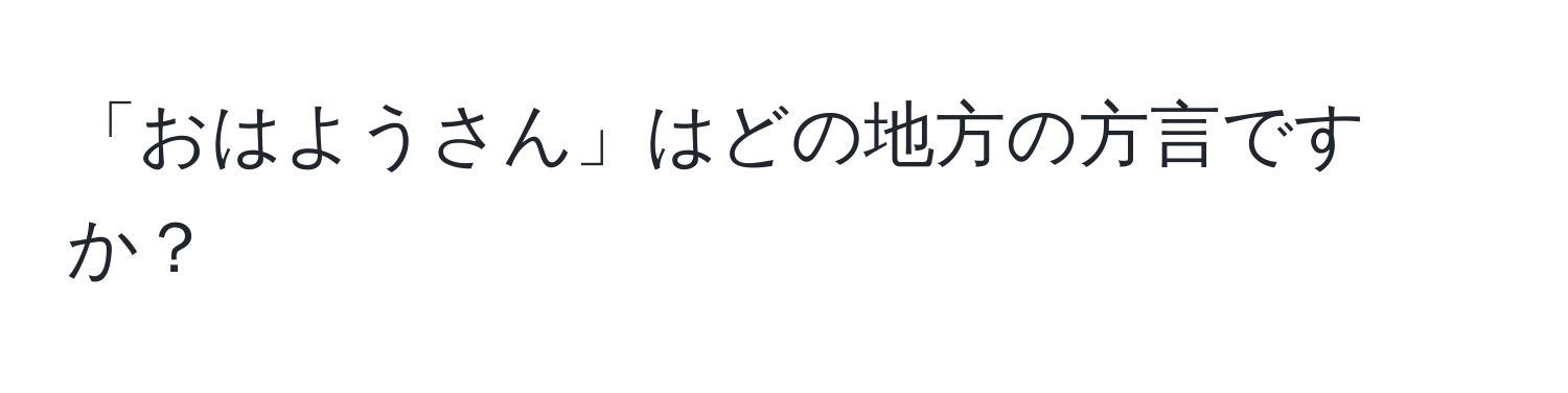 「おはようさん」はどの地方の方言ですか？