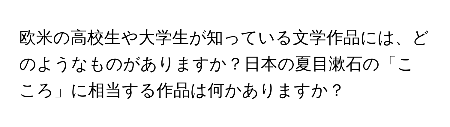 欧米の高校生や大学生が知っている文学作品には、どのようなものがありますか？日本の夏目漱石の「こころ」に相当する作品は何かありますか？