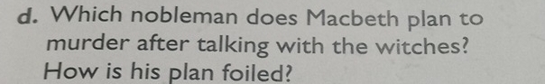 Which nobleman does Macbeth plan to 
murder after talking with the witches? 
How is his plan foiled?