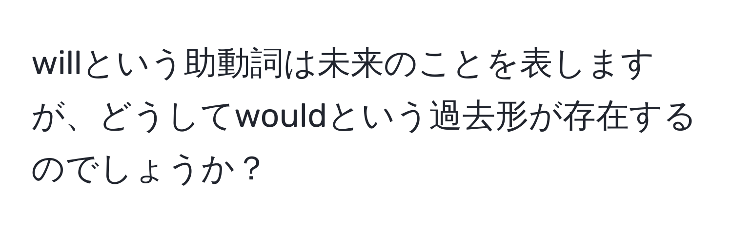 willという助動詞は未来のことを表しますが、どうしてwouldという過去形が存在するのでしょうか？