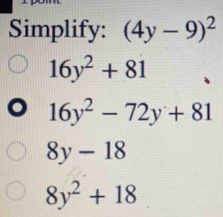 Simplify: (4y-9)^2
16y^2+81
16y^2-72y+81
8y-18
8y^2+18