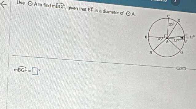 Use odot A to find mwidehat BGF , given that overline BF is a diameter of odot A.
11°
moverline BGF=□°