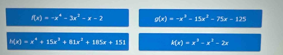 f(x)=-x^4-3x^2-x-2
g(x)=-x^3-15x^2-75x-125
h(x)=x^4+15x^3+81x^2+185x+151
k(x)=x^3-x^2-2x