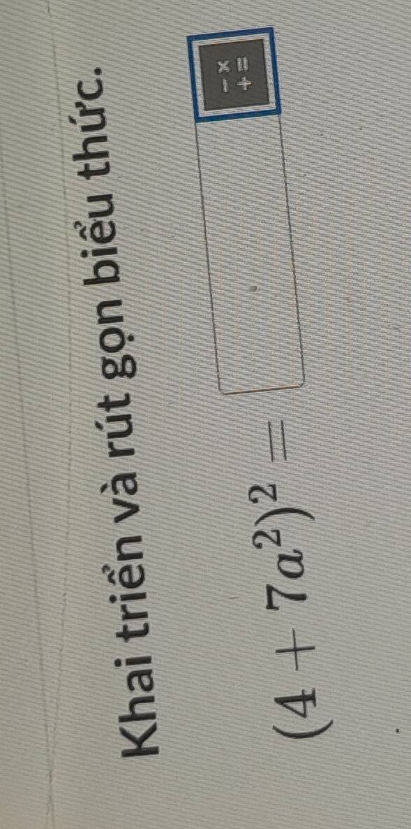 Khai triển và rút gọn biểu thức. 
25
(4+7a^2)^2=
frac 11
(7) beginarrayr -*  += hline endarray