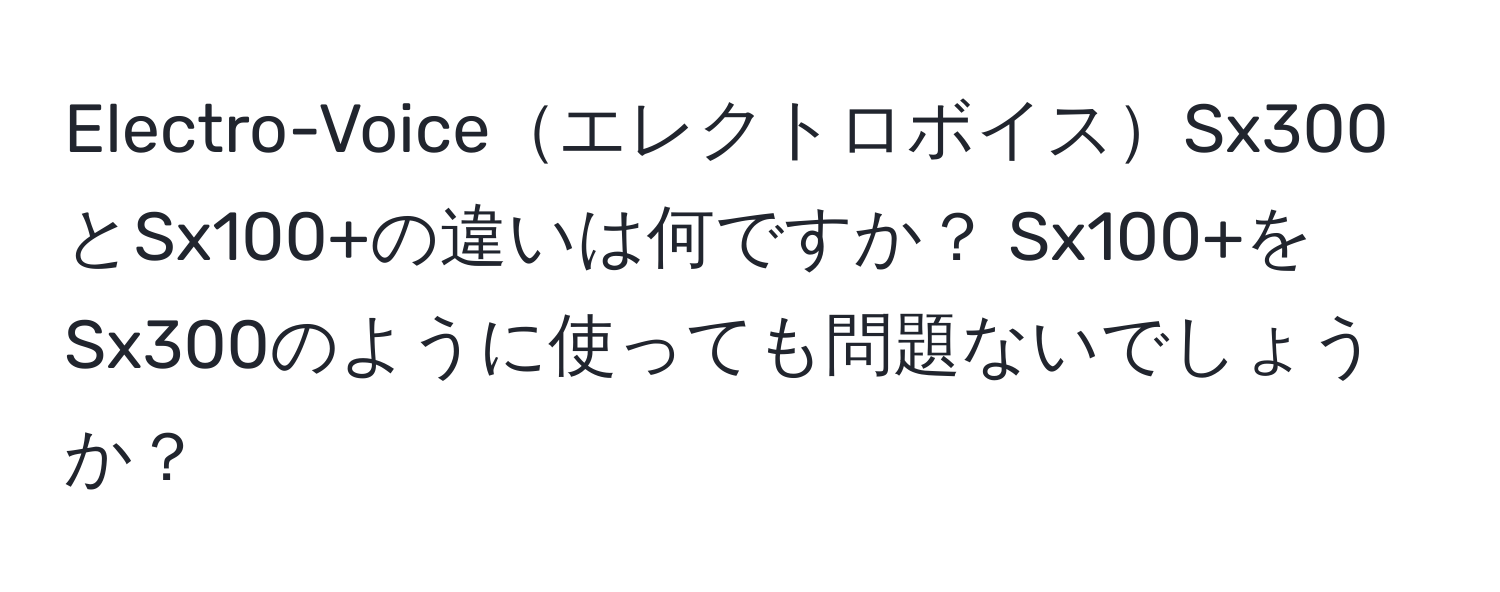 Electro-VoiceエレクトロボイスSx300とSx100+の違いは何ですか？ Sx100+をSx300のように使っても問題ないでしょうか？
