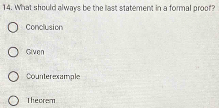 What should always be the last statement in a formal proof?
Conclusion
Given
Counterexample
Theorem