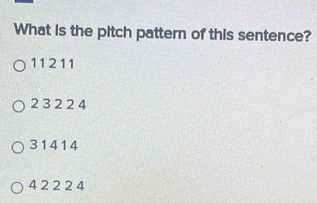 What is the pitch pattern of this sentence?
11 2 11
2 3 2 2 4
3 1 4 1 4
4 2 2 2 4