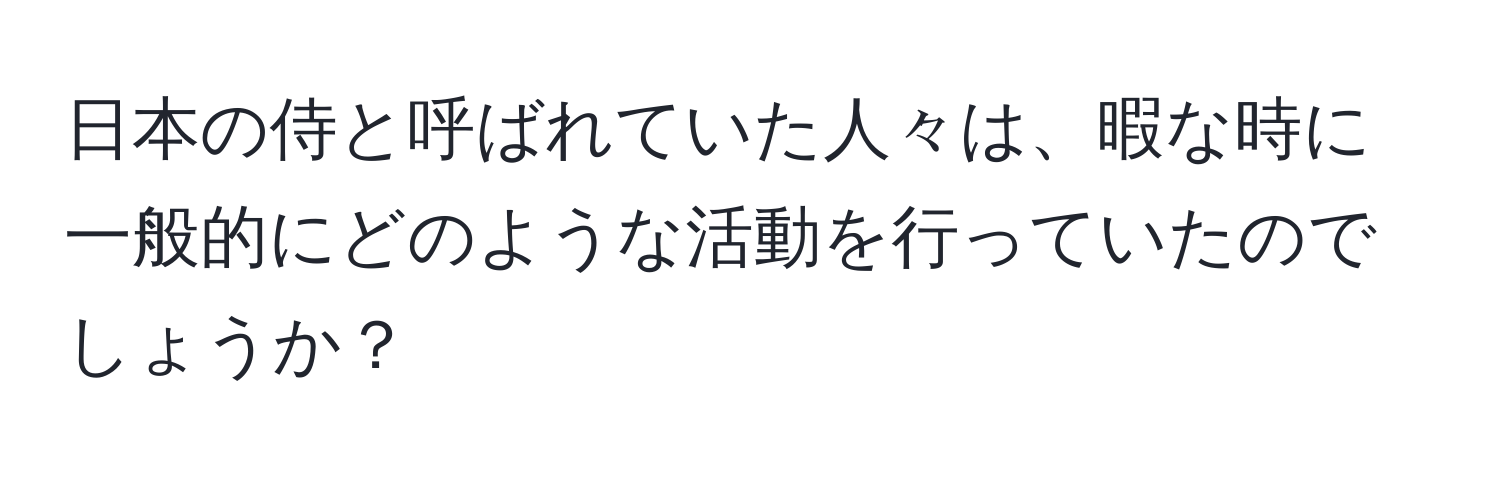 日本の侍と呼ばれていた人々は、暇な時に一般的にどのような活動を行っていたのでしょうか？