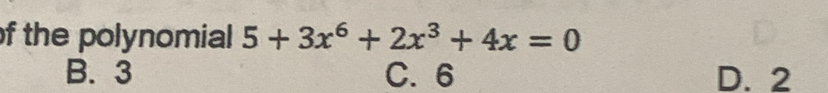 of the polynomial 5+3x^6+2x^3+4x=0
B. 3 C. 6 D. 2