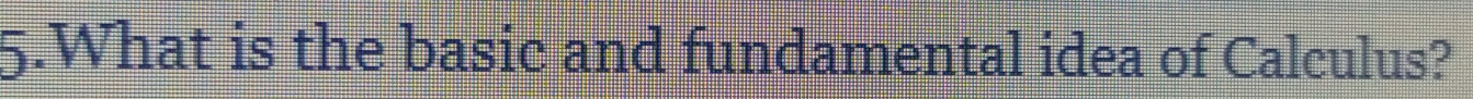 What is the basic and fundamental idea of Calculus?