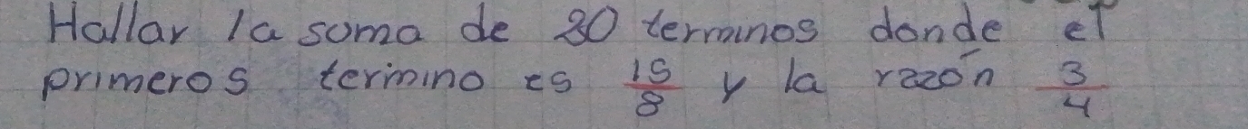 Hallar Ia soma de 30 terranos donde ef 
primeros termino es  15/8  y la rezon  3/4 