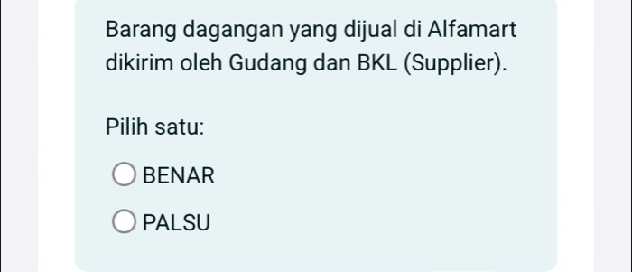 Barang dagangan yang dijual di Alfamart
dikirim oleh Gudang dan BKL (Supplier).
Pilih satu:
BENAR
PALSU