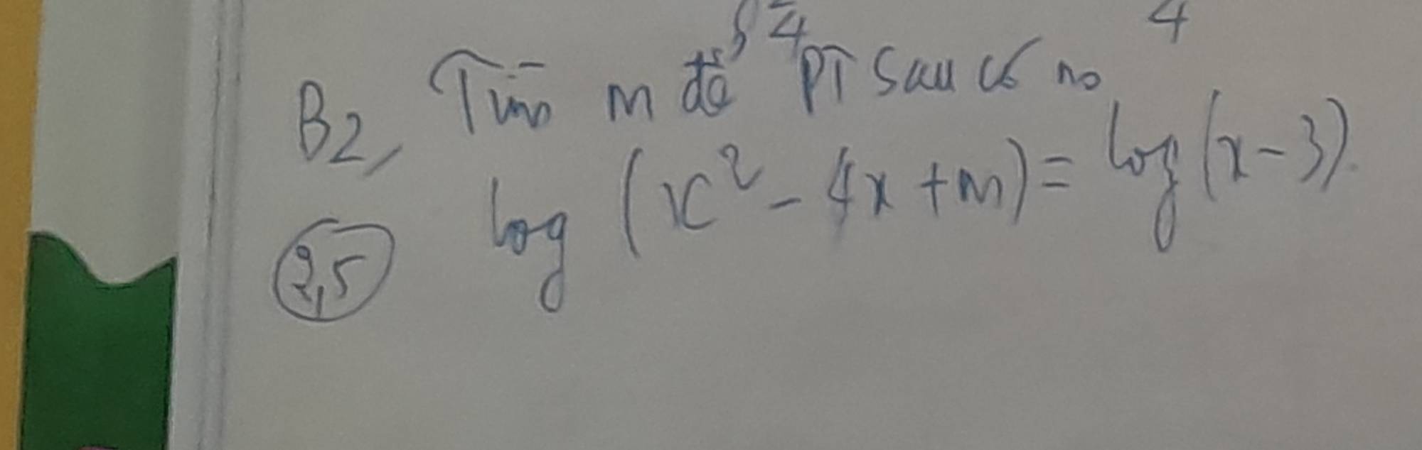 B_2 
Tunn mdǒ pi sau cc no
log (x^2-4x+m)=log (x-3).