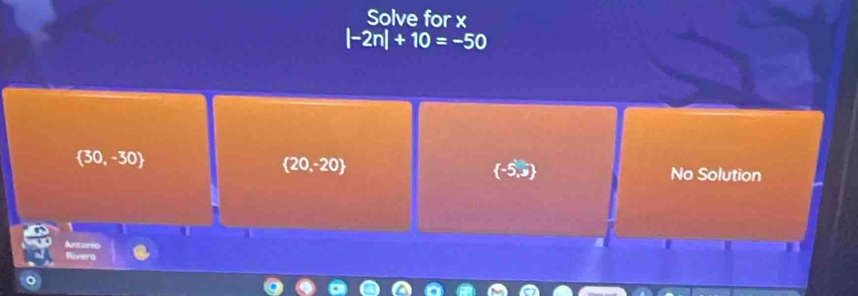 Solve for x
|-2n|+10=-50
 20,-20
 30,-30 No Solution
 -5,3