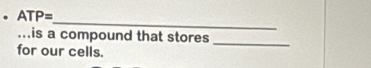 ATP=
_ 
...is a compound that stores 
for our cells.