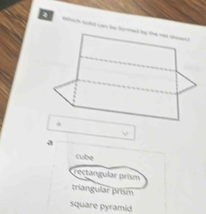 Which solid can be formed by the net shown?
a
a
cube
rectangular prism
triangular prism
square pyramid