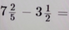 7 2/5 -3 1/2 =