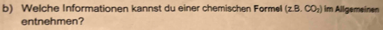 Welche Informationen kannst du einer chemischen Formel (z.B.CO_2) im Allgemeinen 
entnehmen?