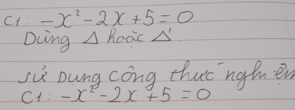 C_1 -x^2-2x+5=0
Dcng 1 Road △ ' 
su Dung cong thuc nghmen 
C1: -x^2-2x+5=0