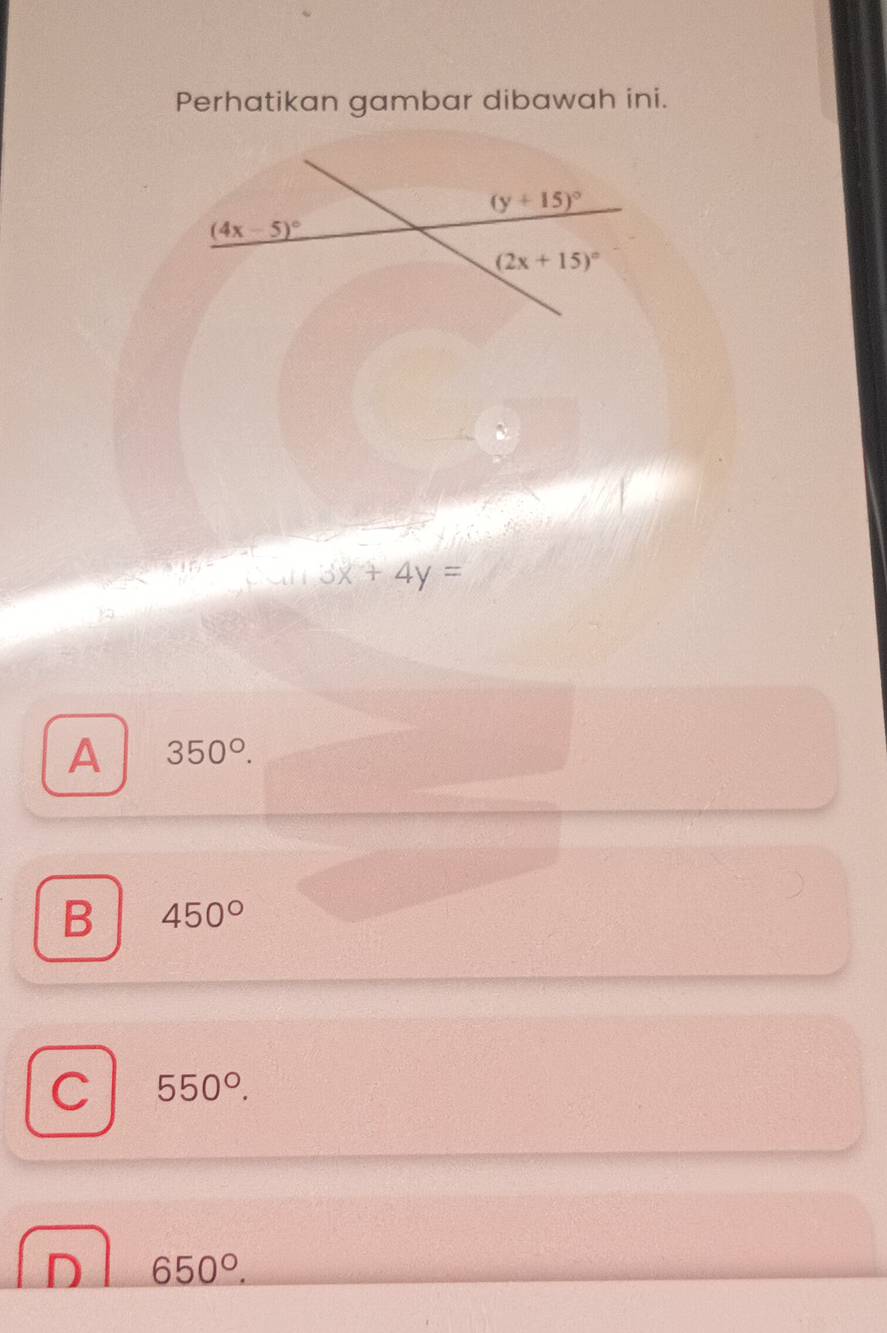 Perhatikan gambar dibawah ini.
3x+4y=
A 350°.
B 450°
C 550°.
D 650°.