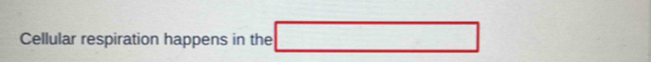 Cellular respiration happens in the □
