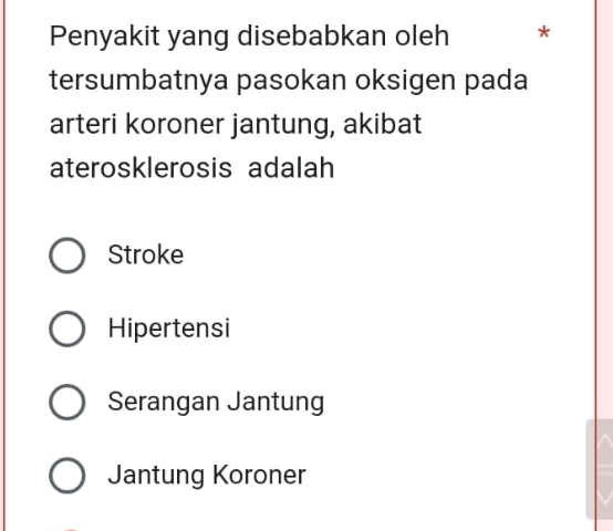 Penyakit yang disebabkan oleh *
tersumbatnya pasokan oksigen pada
arteri koroner jantung, akibat
aterosklerosis adalah
Stroke
Hipertensi
Serangan Jantung
Jantung Koroner