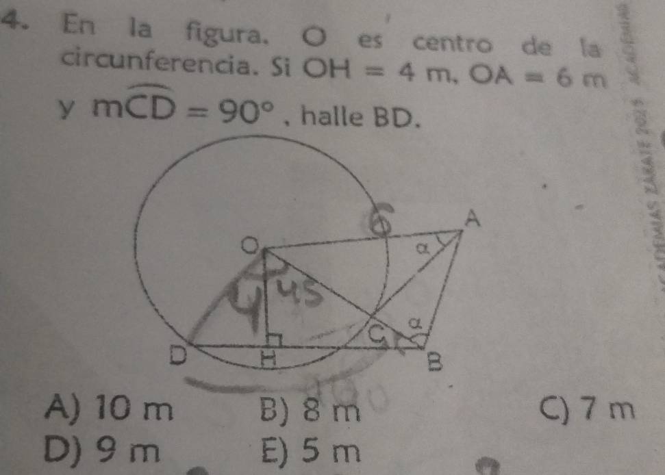 En la figura, O es centro de la
circunferencia. Si OH=4m, OA=6m
y moverline CD=90° , halle BD.
3
A) 10 m B) 8 m C) 7 m
D) 9 m E) 5 m