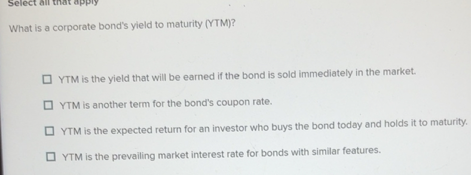 Solved: Select all that apply What is a corporate bond's yield to ...
