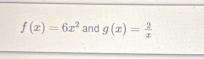 f(x)=6x^2 and g(x)= 2/x 