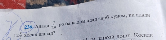 236, Алади  7/29  -ро ба кадом адад зарб кунем, ки адади
12 5/7  хосит Шавад? 
κνларозй лошт. Κосили